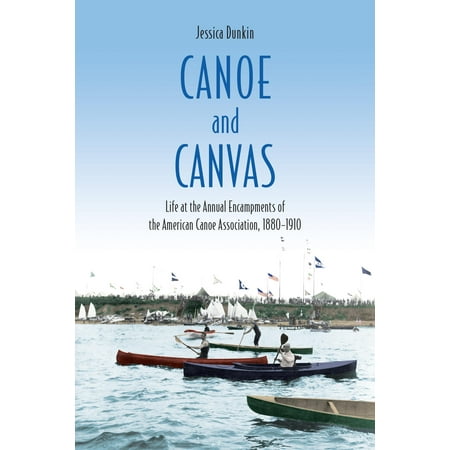 Canoe and Canvas: Life at the Encampments of the American Canoe Association, 1880-1910 (Hardcover)