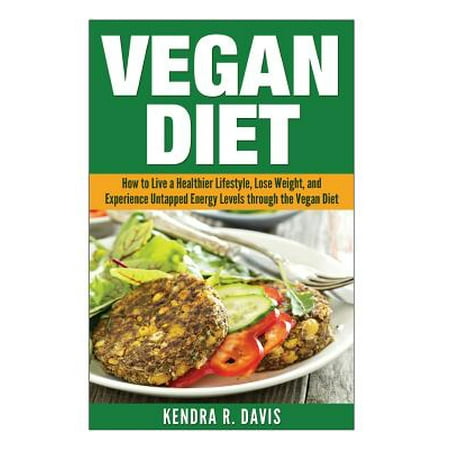 Vegan Diet: How to Live a Healthier Lifestyle, Lose Weight, and Experience Limitless Energy Levels Through the Vegan Diet