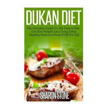 Dukan Diet: A Complete Guide to the Dukan Diet - Get Fast Weight Loss Using Healthy Food and Keep It Off for Life