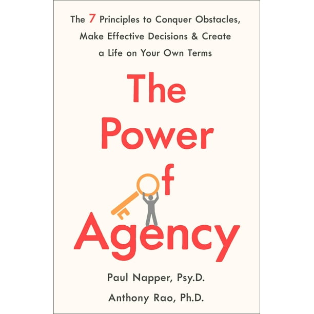 The Power of Agency : The 7 Principles to Conquer Obstacles, Make Effective Decisions, and Create a Life on Your Own Terms