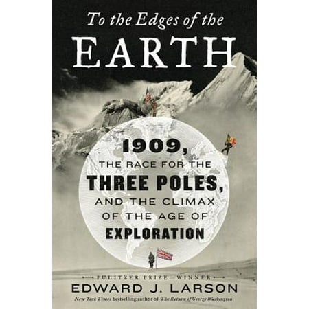 To the Edges of the Earth : 1909, the Race for the Three Poles, and the Climax of the Age of Exploration