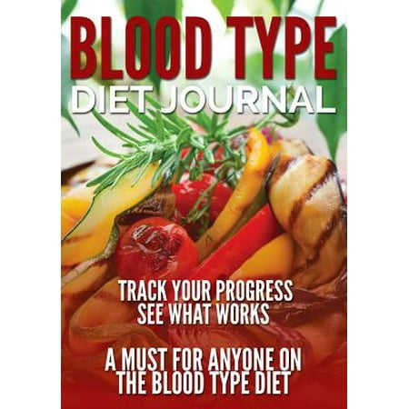 Blood Type Diet Journal: Track Your Progress See What Works: A Must for Anyone on the Blood Type Diet