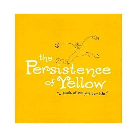 The Persistence of Yellow: Book of Recipes for Life