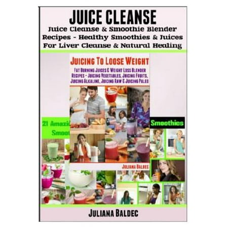 Juice Cleanse: Juice Cleanse & Smoothie Blender Recipes: Smoothies & Juices for Liver Cleanse & Natural Healing