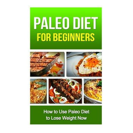 Paleo Diet for Beginners: How to Use Paleo Diet to Lose Weight Now