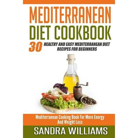 Mediterranean Diet Cookbook: 30 Healthy and Easy Mediterranean Diet Recipes for Beginners, Mediterranean Cooking Book for More Energy and Weight Lo