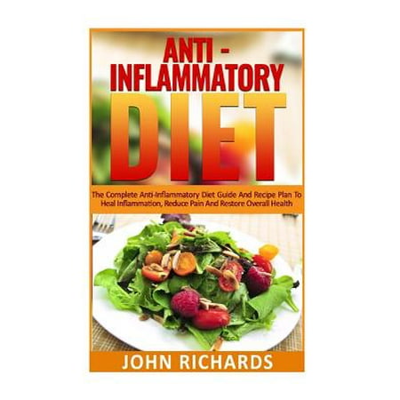 Anti-Inflammatory Diet: The Complete Anti-Inflammatory Diet Guide and Recipe Plan to Heal Inflammation, Reduce Pain, and Restore Overall Healt