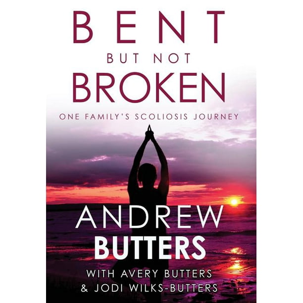 Bent But Not Broken : One Family's Scoliosis Journey