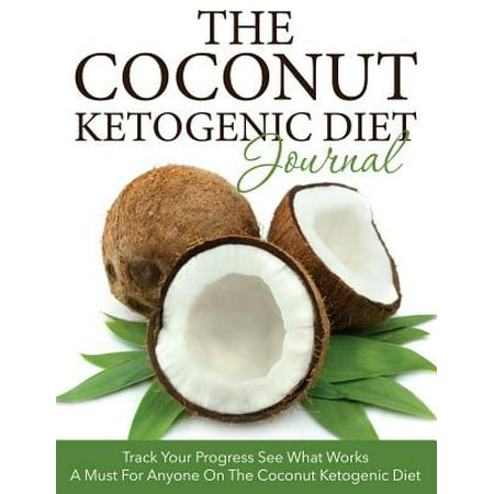 The Coconut Ketogenic Diet Journal: Track Your Progress See What Works: A Must for Anyone on the Coconut Ketogenic Diet