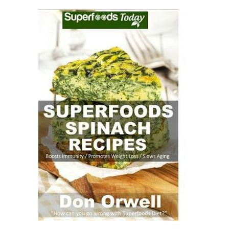 Superfoods Spinach Recipes: 50 Recipes: Spinach Cookbook, Weight Maintenance Diet, Wheat Free Diet, Whole Foods Diet, Gluten Free Diet, Antioxidan