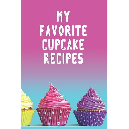 My Favorite Cupcake Recipes: Blank Recipe Notebook Journal Baker Gift to Create Original Cookbook 6" x 9" (Paperback)