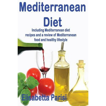 Mediterranean Diet: Including Mediterranean Diet Recipes and a Review of Mediterranean Food and Healthy Lifestyle