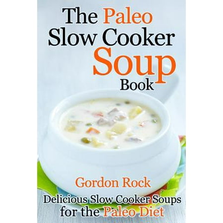 The Paleo Slow Cooker Soup Book: Delicious Slow Cooker Soups for the Paleo Diet