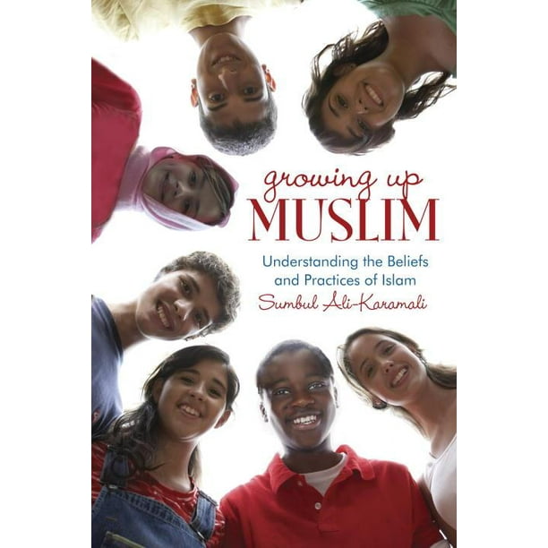Growing Up Muslim : Understanding the Beliefs and Practices of Islam