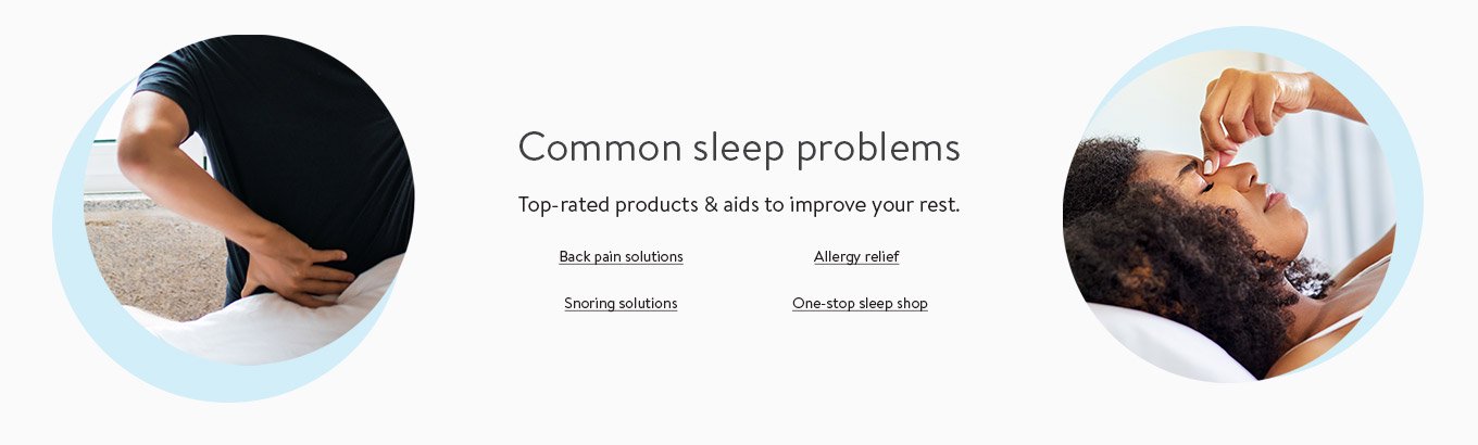 Common sleep problems. Top-rated products and aids to improve your rest. Shop back pain solutions. Shop allergy relief. Shop snoring solutions. Discover one-stop sleep shop. Common sleep problems. Top-rated products and aids to improve your rest. Shop back pain solutions. Shop allergy relief. Shop snoring solutions. Discover one-stop sleep shop.