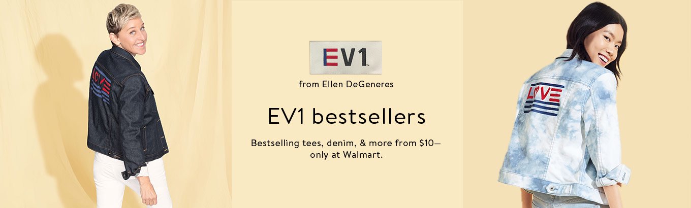 EV1 from Ellen DeGeneres. EV1 bestsellers. Bestselling tees, denim, and more from ten dollars. Only at Walmart. EV1 from Ellen DeGeneres. EV1 bestsellers. Bestselling tees, denim, and more from ten dollars. Only at Walmart.
