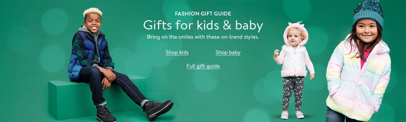 HOLIDAY_GG_KIDS_CP_POV_LIVE_v3_V1 Fashion Gift Guide. Gifts for kids & baby. Bring on the smiles with these on-trend styles. Shop kids. Shop baby. Full gift guide.