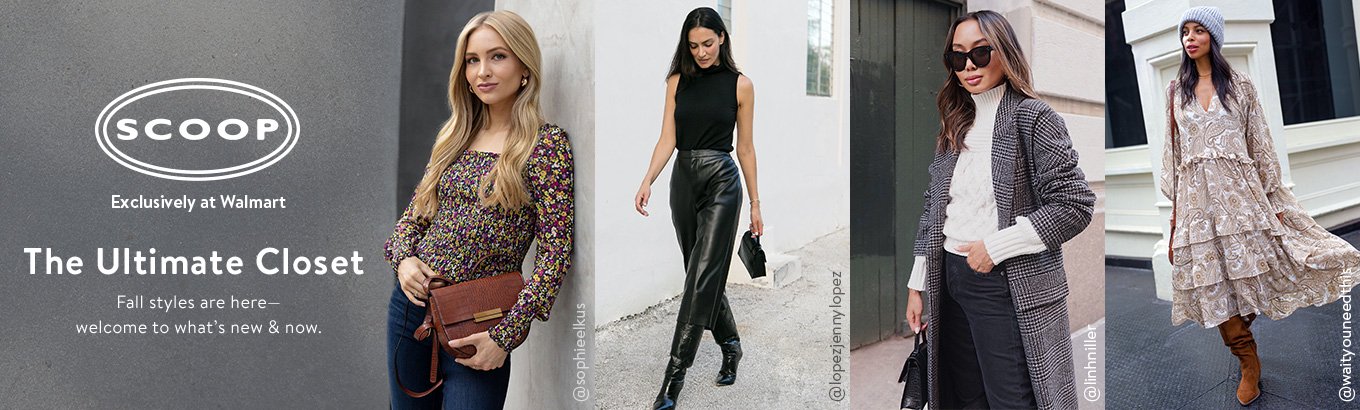 The Ultimate Closet from Scoop, exclusively at Walmart. Fall styles are here‚ welcome to whats new and now. Shop all. The Ultimate Closet from Scoop, exclusively at Walmart. Fall styles are here‚ welcome to whats new and now. Shop all.