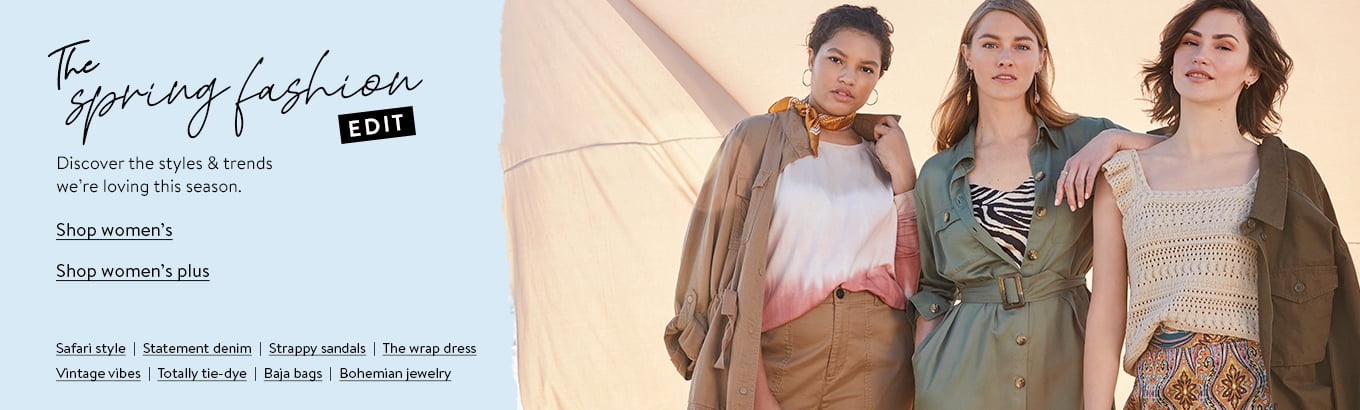 The spring fashion edit. Discover the styles and trends we're loving this season. Shop safari style, statement denim, strappy sandals, the wrap dress, vintage vibes, totally tie-dye, baja bags, and bohemian jewelry. Shop women's. Shop women's plus. The spring fashion edit. Discover the styles and trends we're loving this season. Shop safari style, statement denim, strappy sandals, the wrap dress, vintage vibes, totally tie-dye, baja bags, and bohemian jewelry. Shop women's. Shop women's plus.