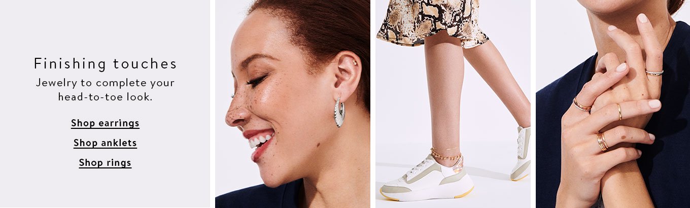 Finishing touches. Jewelry to complete your head-to-toe look. Shop earrings. Shop anklets. Shop rings. Finishing touches. Jewelry to complete your head-to-toe look. Shop earrings. Shop anklets. Shop rings.
