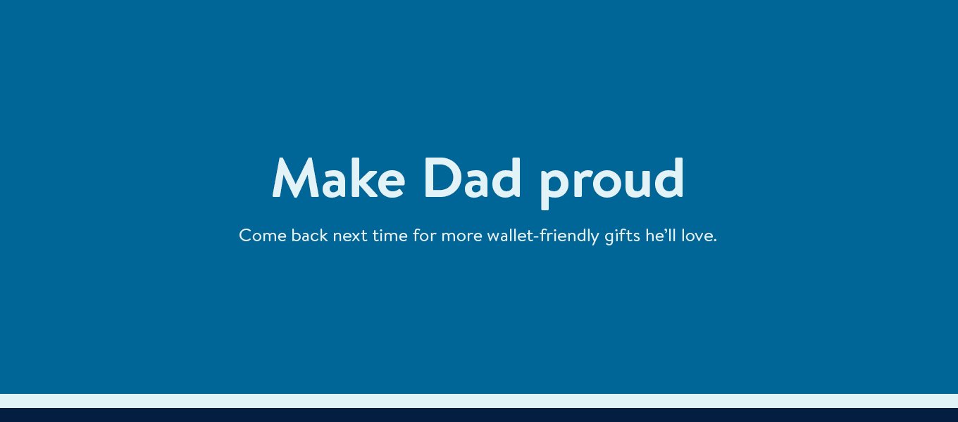 Make Dad proud! Come back next time for more wallet-friendly gifts he'll love. Make Dad proud! Come back next time for more wallet-friendly gifts he'll love.