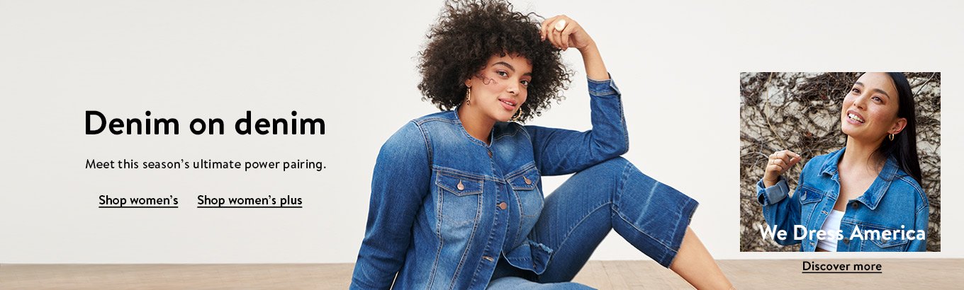 Denim on denim. Meet this season’s ultimate power pairing. Shop women’s. Shop women’s plus. We Dress America. Discover more. Denim on denim. Meet this season’s ultimate power pairing. Shop women’s. Shop women’s plus. We Dress America. Discover more.