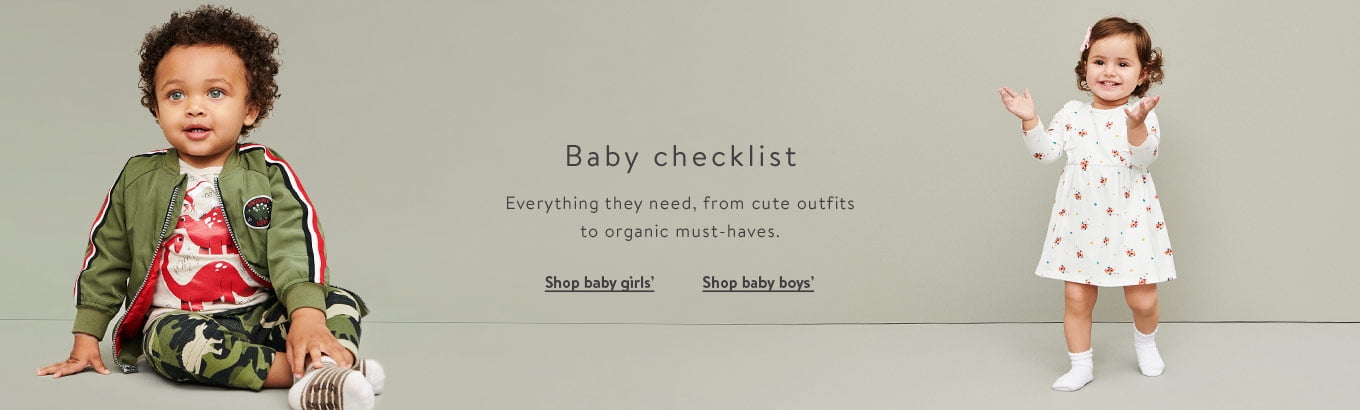Baby checklist. Everything from cute outfit sets to organic must-haves. Shop baby girls’. Shop baby boys’. Baby checklist. Everything from cute outfit sets to organic must-haves. Shop baby girls’. Shop baby boys’.