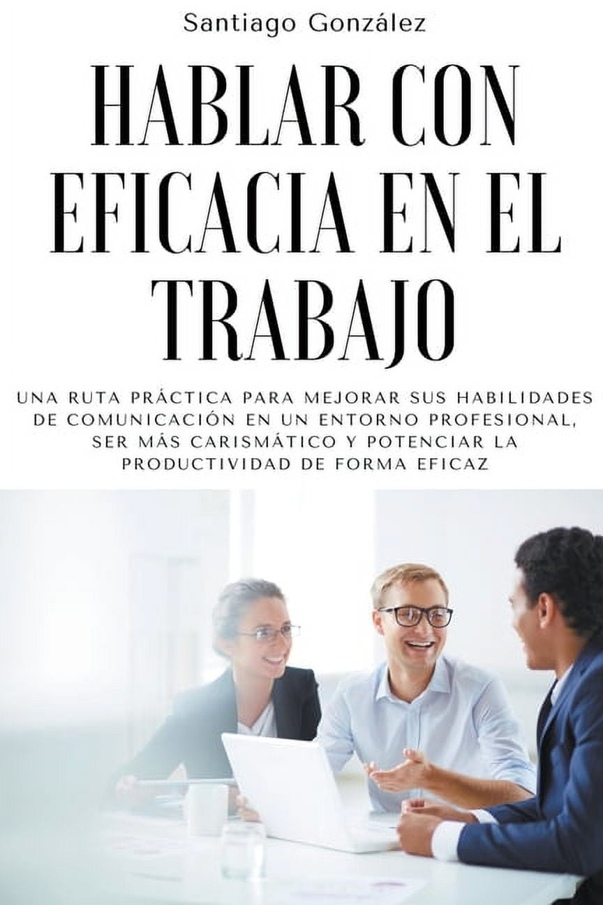 Hablar Con Eficacia En El Trabajo Una Ruta Pr Ctica Para Mejorar Sus