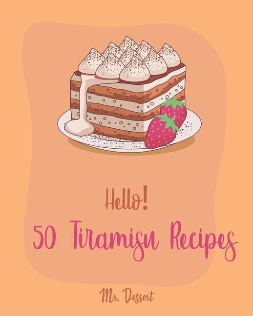 Hello Tiramisu Recipes Best Tiramisu Cookbook Ever For Beginners