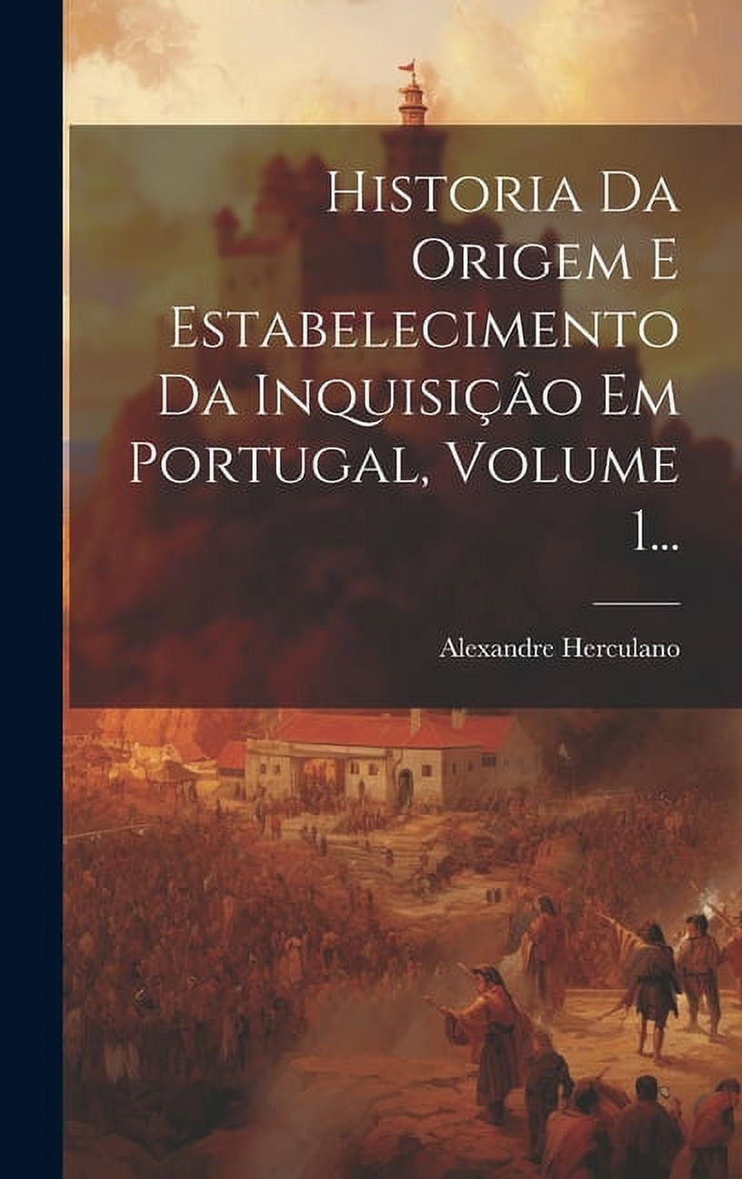 Historia Da Origem E Estabelecimento Da Inquisição Em Portugal Volume