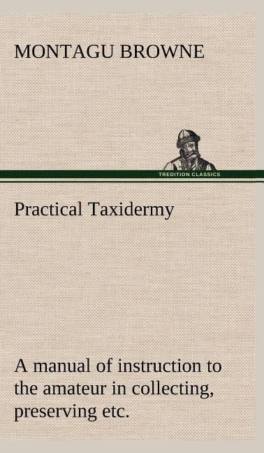 Practical Taxidermy A Manual Of Instruction To The Amateur In
