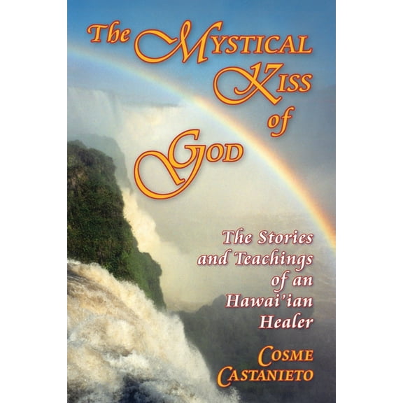 The Mystical Kiss of God: The Stories and Teachings of an Hawai'ian Healer (Paperback) by Cosme Castanieto