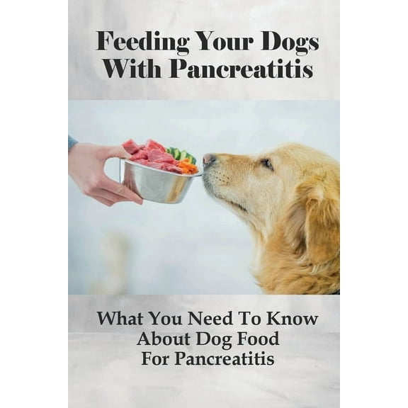 Feeding Your Dogs With Pancreatitis: What You Need To Know About Dog Food For Pancreatitis: Pancreatitis Diet Recipes, (Paperback)