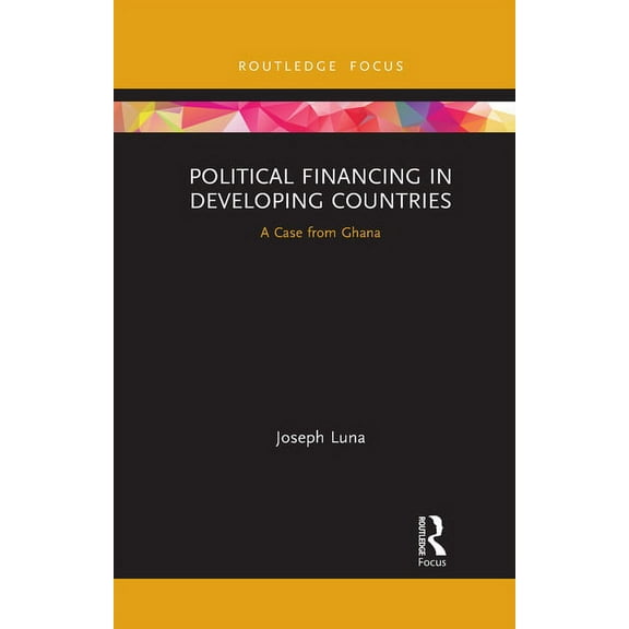 Routledge Explorations in Development St Political Financing in Developing Countries: A Case from Ghana, (Paperback)