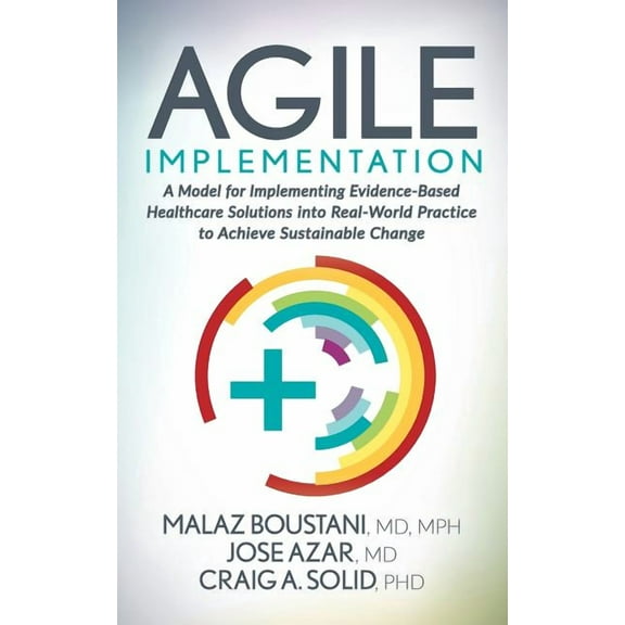 Agile Implementation: A Model for Implementing Evidence-Based Healthcare Solutions Into Real-World Practice to Achieve S, (Paperback)
