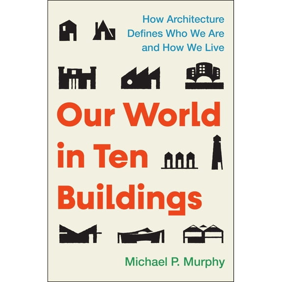 Our World In&nbsp;Ten&nbsp;Buildings: How Architecture Defines Who We Are and How We Live (Hardcover)