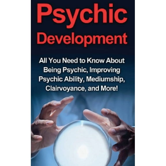 Psychic Development: All you need to know about being psychic, improving psychic ability, mediumship, clairvoyance, and , (Hardcover)