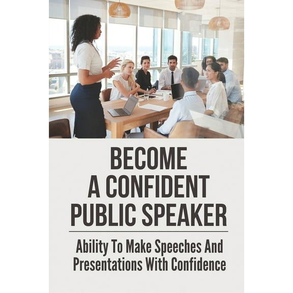 Become A Confident Public Speaker: Ability To Make Speeches And Presentations With Confidence: The Art Of Public Speaking (Paperback)