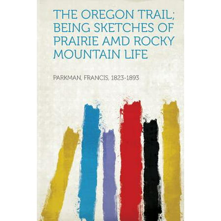 The Oregon Trail; Being Sketches of Prairie AMD Rocky Mountain