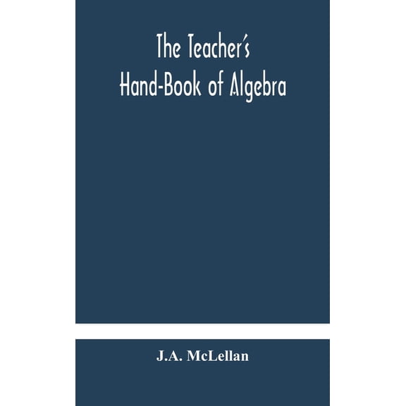The Teacher's Hand-Book of Algebra; containing methods, solutions and exercises, (Hardcover)