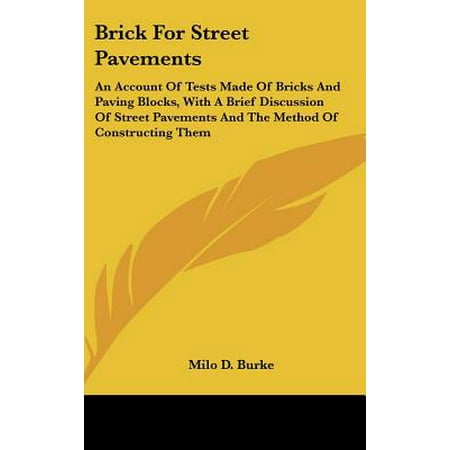 Brick for Street Pavements : An Account of Tests Made of Bricks and Paving Blocks, with a Brief Discussion of Street Pavements and the Method of Constructing