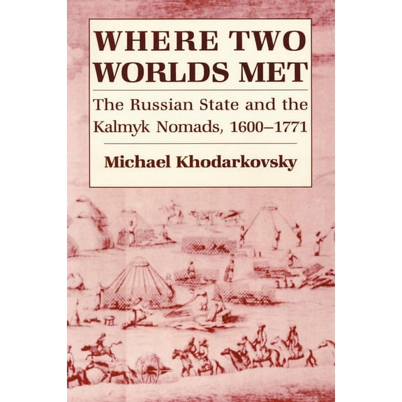 Where Two Worlds Met: The Russian State and the Kalmyk Nomads, 1600 1771, (Hardcover)