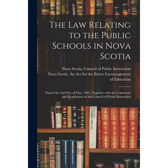 The Law Relating to the Public Schools in Nova Scotia [microform]: Passed the 2nd Day of May, 1865, Together With the Co, (Paperback)