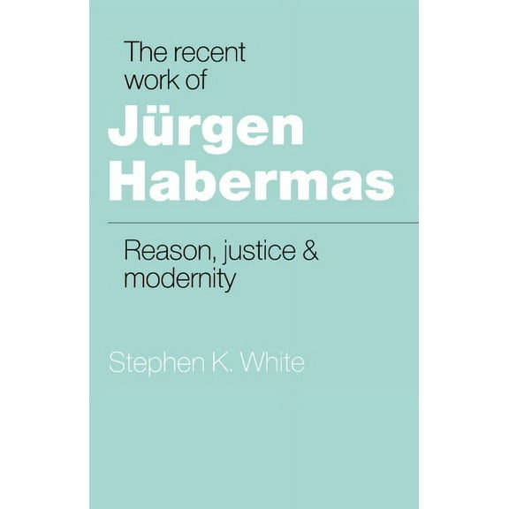 The Recent Work of Jürgen Habermas: Reason, Justice and Modernity, (Paperback)