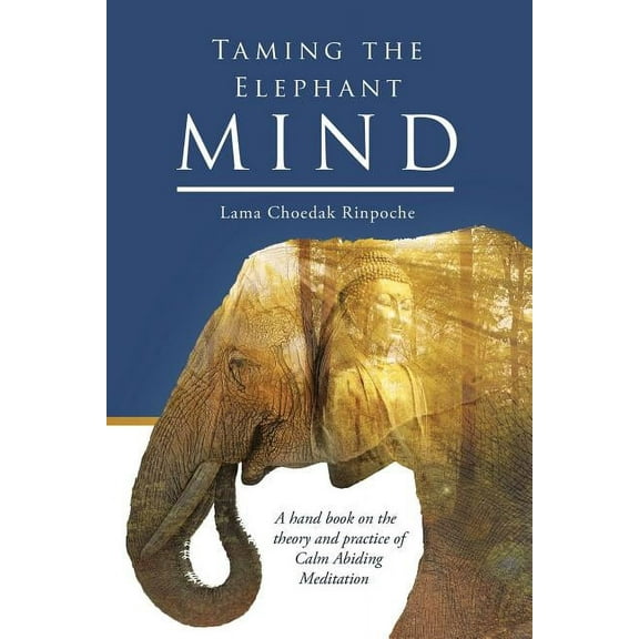 Taming the Elephant Mind: A Handbook on the Theory and Practice of Calm Abiding Meditation, (Paperback)