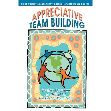 Appreciative Team Building : Positive Questions to Bring Out the Best of Your (Best Team Building Exercises)