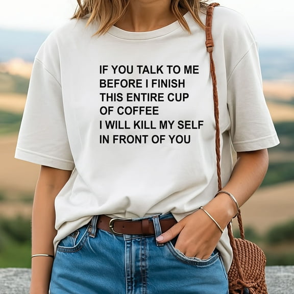 If You Talk To Me Before I Finish This Entire Cup Of Coffee T-Shirt