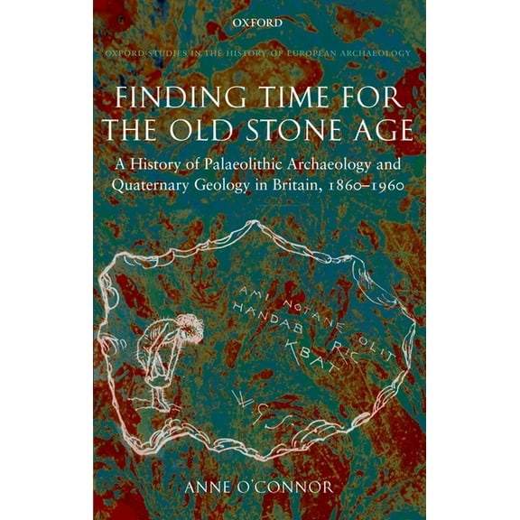 Finding Time for the Old Stone Age: A History of Palaeolithic Archaeology and Quaternary Geology in Britain, 1860-1960, (Hardcover)