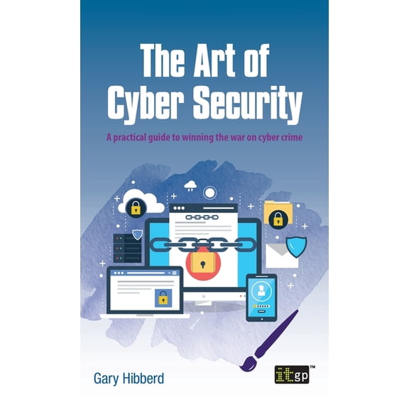The Art of Cyber Security: A practical guide to winning the war on cyber crime, (Hardcover)