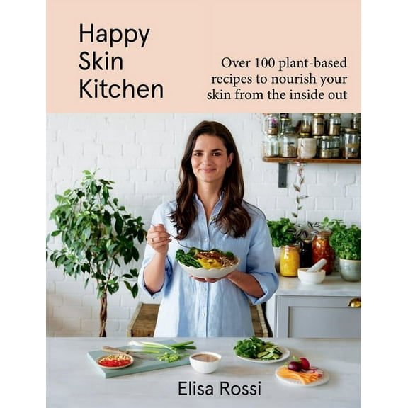 Happy Skin Kitchen: Over 100 Plant-Based Recipes to Nourish Your Skin from the Inside Out, (Hardcover)